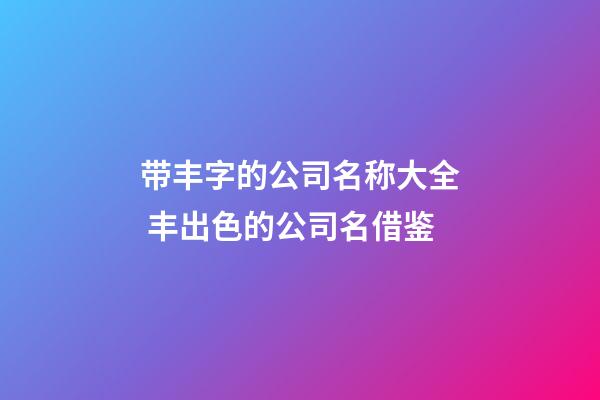 带丰字的公司名称大全 丰出色的公司名借鉴-第1张-公司起名-玄机派